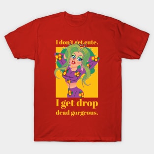 I don't get cute, I get drop dead gorgeous T-Shirt